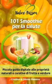 book 101 Smoothie per la salute: Piccola guida digitale alle proprietà naturali e curative di frutta e verdure