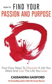 book How To Find Your Passion And Purpose: Four Easy Steps to Discover A Job You Want And Live the Life You Love