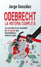 book Odebrecht. la historia completa.: Los secretos de un escándalo de corrupción que desestabilizó a América Latina