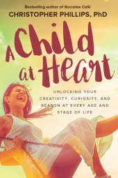 book A Child at Heart: Unlocking Your Creativity, Curiosity, and Reason at Every Age and Stage of Life