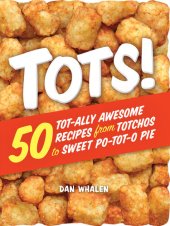 book Tots!: 50 Tot-ally Awesome Recipes from Totchos to Sweet Po-tot-o Pie