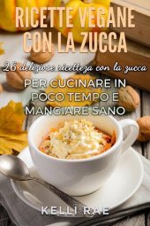 book Ricette Vegane con la Zucca: 26 deliziose ricette con la zucca per cucinare in poco tempo e mangiare sano