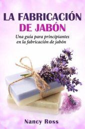 book La fabricación de jabón: Una guía para principiantes en la fabricación de jabón por Nancy Ross