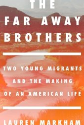 book The Far Away Brothers: Two Young Migrants and the Making of an American Life