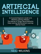 book Artificial Intelligence: An Essential Beginner's Guide to AI, Machine Learning, Robotics, The Internet of Things, Neural Networks, Deep Learning, Reinforcement Learning, and Our Future