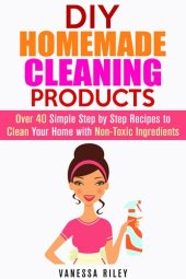 book DIY Homemade Cleaning Products: Over 40 Simple Step by Step Recipes to Clean Your Home with Non-Toxic Ingredients