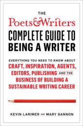 book The Poets & Writers Complete Guide to Being a Writer: Everything You Need to Know About Craft, Inspiration, Agents, Editors, Publishing, and the Business of Building a Sustainable Writing Career