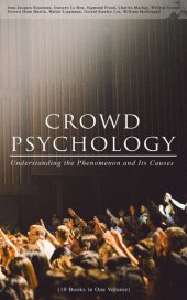 book CROWD PSYCHOLOGY: Understanding the Phenomenon and Its Causes (10 Books in One Volume): Extraordinary Popular Delusions and the Madness of Crowds, Instincts of the Herd, The Social Contract, A Moving-Picture of Democracy, Psychology of Revolution, The Ana