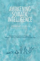 book Awakening Somatic Intelligence: Understanding, Learning & Practicing the Alexander Technique, Feldenkrais Method & Hatha Yoga