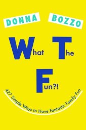 book What the Fun?!: 427 Simple Ways to Have Fantastic Family Fun