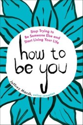 book How to Be You: Stop Trying to Be Someone Else and Start Living Your Life