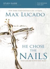 book He Chose the Nails Bible Study Guide: What God Did to Win Your Heart