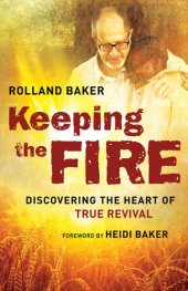 book Keeping the Fire: Discovering the Heart of True Revival