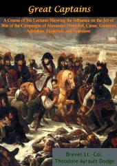 book Great Captains: A Course of Six Lectures Showing the Influence on the Art of War: of the Campaigns of Alexander, Hannibal, Cæsar, Gustavus Adolphus, Frederick, and Napoleon