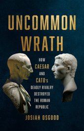 book Uncommon Wrath: How Caesar and Cato's Deadly Rivalry Destroyed the Roman Republic