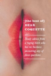 book The Best of Dear Coquette: Shady Advice From A Raging Bitch Who Has No Business Answering Any Of These Questions