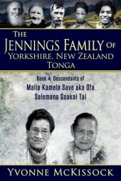 book The Jennings Family of Yorkshire New Zealand Tonga Book 4: Descendants of Malia Kamela Save aka Ofa, Selemana Soakai Tai