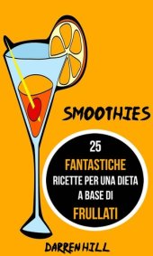 book Smoothies: 25 Fantastiche Ricette per Una Dieta a Base di Frullati