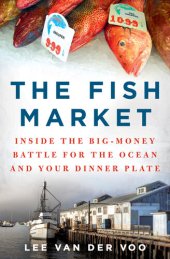 book The Fish Market: Inside the Big-Money Battle for the Ocean and Your Dinner Plate