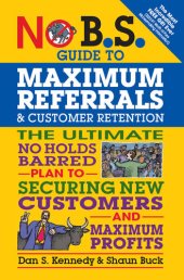 book No B.S. Guide to Maximum Referrals and Customer Retention: The Ultimate No Holds Barred Plan to Securing New Customers and Maximum Profits