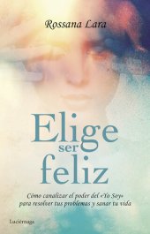 book Elige ser feliz: Cómo canalizar el poder del Yo soy para resolver tus problemas y sanar tu vida