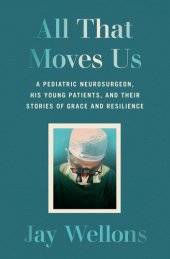 book All That Moves Us: A Pediatric Neurosurgeon, His Young Patients, and Their Stories of Grace and Resilience