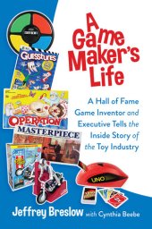 book A Game Maker's Life: A Hall of Fame Game Inventor and Executive Tells the Inside Story of the Toy Industry