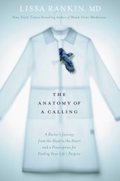 book The Anatomy of a Calling: A Doctor's Journey from the Head to the Heart and a Prescription for Finding Your Life's Purpose