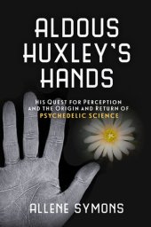 book Aldous Huxley's Hands: His Quest for Perception and the Origin and Return of Psychedelic Science