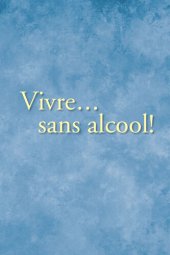 book Vivre... sans alcool!: Des méthodes pratiques utilisés par les alcooliques pour vivre sans alcool