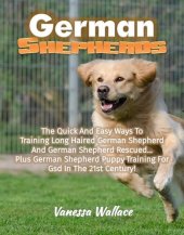 book German Shepherds: The Quick And Easy Ways To Train Long Haired German Shepherd And German Shepherd Rescued Plus German Shepherd Puppy Training For Gsd In The 21st Century!