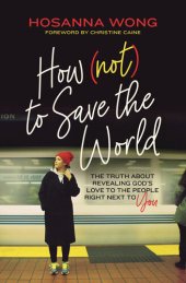 book How (Not) to Save the World: The Truth About Revealing God's Love to the People Right Next to You