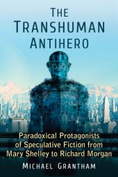 book The Transhuman Antihero: Paradoxical Protagonists of Speculative Fiction from Mary Shelley to Richard Morgan