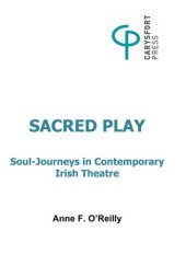 book Sacred Play: Soul-Journeys in Contemporary Irish Theatre