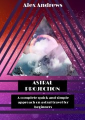 book Astral Projection: A Complete Quick and Simple Approach on Astral Travel for Beginners