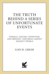 book The Truth Behind a Series of Unfortunate Events: Eyeballs, Leeches, Hypnotism, and Orphans—Exploring Lemony Snicket's World