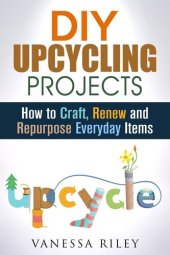 book DIY Upcycling Projects: How to Craft, Renew and Repurpose Everyday Items