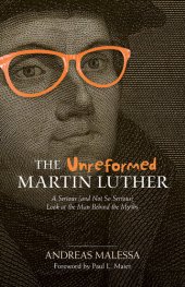 book The Unreformed Martin Luther: A Serious (and Not So Serious) Look at the Man Behind the Myths