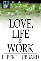 book Love, Life & Work: Being a Book of Opinions Reasonably Good-Natured Concerning How to Attain the Highest Happiness for One's Self with the Least Possible Harm to Others