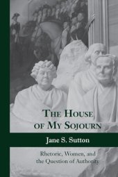 book The House of My Sojourn: Rhetoric, Women, and the Question of Authority