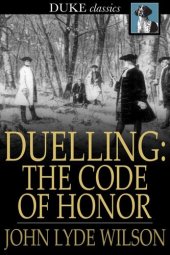 book Duelling: The Code of Honor: Or, Rules for the Government of Principals and Seconds in Duelling