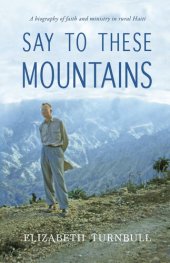 book Say to These Mountains: A Biography of Faith and Ministry in Rural Haiti