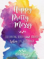 book Happy Pretty Messy: Cultivating Beauty and Bravery When Life Gets Tough