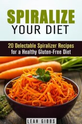 book Spiralize Your Diet: 20 Delectable Spiralizer Recipes for a Healthy Gluten-Free Diet