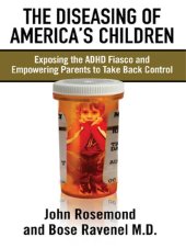 book The Diseasing of America's Children: Exposing the ADHD Fiasco and Empowering Parents to Take Back Control