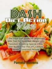 book Dash Diet Action Plan: The Dash Diet Guide for Beginners with Tips for Dash Diet Weight Loss Solution Including Special 3 Day Diet Routine for the 21st Century Health Conscious People!