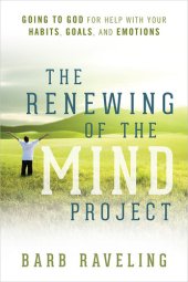 book The Renewing of the Mind Project: Going to God for Help with Your Habits, Goals, and Emotions