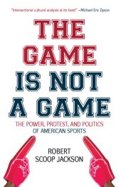 book The Game Is Not a Game: The Power, Protest, and Politics of American Sports