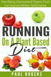 book Running On A Plant Based Diet: How Eating Unprocessed Organic Food Can Improve Athletic Performance