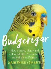 book Budgerigar: How a Brave, Chatty and Colourful Little Aussie Bird Stole the World's Heart